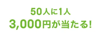 50人に1人3,000円が当たる！
